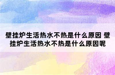 壁挂炉生活热水不热是什么原因 壁挂炉生活热水不热是什么原因呢